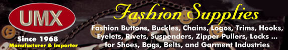 Fashion supplies, accessories, buttons, buckles, trims, laces, labels, fasteners, chains, logos,
suspenders, fashion novelties, hooks, eyelets, rivets, locks, connectors, corners,for apparel,
footwear, belts,and industrial applications.